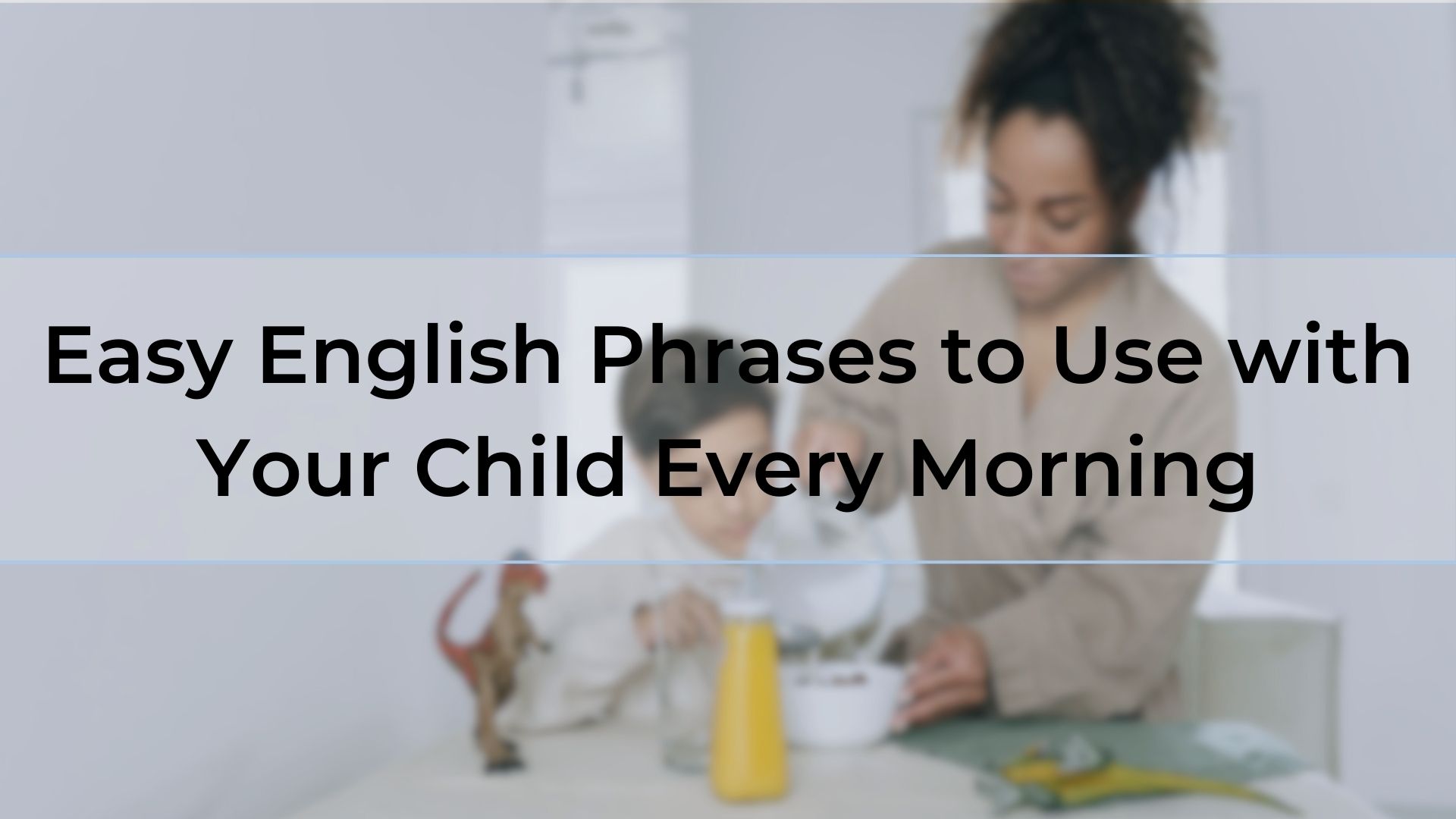 Easy English Phrases to Use with Your Child Every Morning